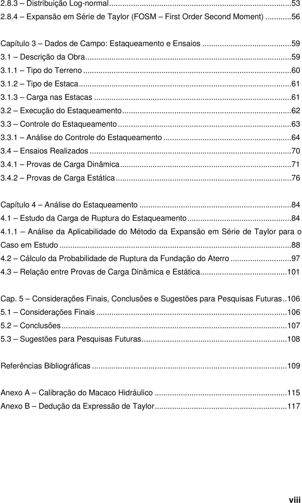 ..70 3.4.1 Provas de Carga Dinâmica...71 3.4. Provas de Carga Estática...76 Capítulo 4 Análise do Estaqueamento...84 4.1 Estudo da Carga de Ruptura do Estaqueamento...84 4.1.1 Análise da Aplicabilidade do Método da Expansão em Série de Taylor para o Caso em Estudo.