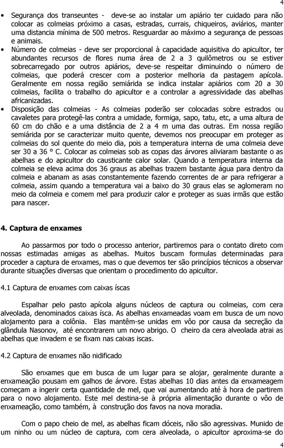 Número de colmeias - deve ser proporcional à capacidade aquisitiva do apicultor, ter abundantes recursos de flores numa área de 2 a 3 quilômetros ou se estiver sobrecarregado por outros apiários,