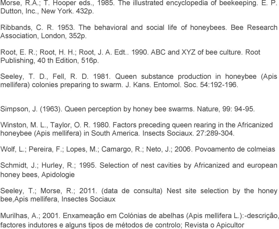 Queen substance production in honeybee (Apis mellifera) colonies preparing to swarm. J. Kans. Entomol. Soc. 54:192-196. Simpson, J. (1963). Queen perception by honey bee swarms. Nature, 99: 94-95.