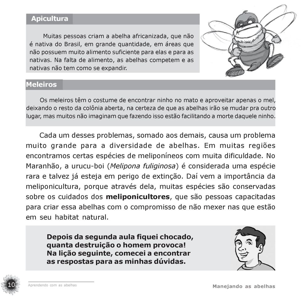 Meleiros Os meleiros têm o costume de encontrar ninho no mato e aproveitar apenas o mel, deixando o resto da colônia aberta, na certeza de que as abelhas irão se mudar pra outro lugar, mas muitos não