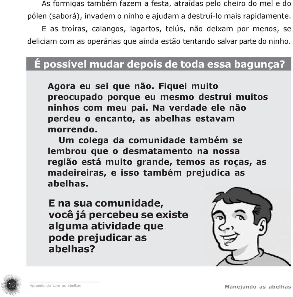 Agora eu sei que não. Fiquei muito preocupado porque eu mesmo destruí muitos ninhos com meu pai. Na verdade ele não perdeu o encanto, as abelhas estavam morrendo.