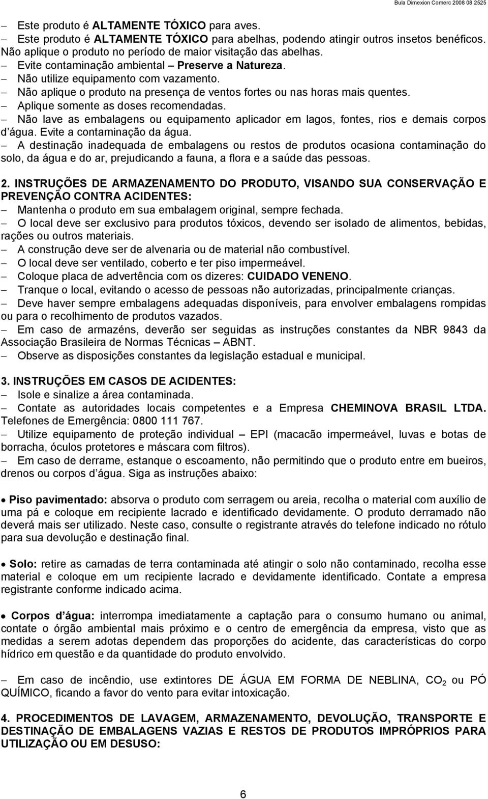 Aplique somente as doses recomendadas. Não lave as embalagens ou equipamento aplicador em lagos, fontes, rios e demais corpos d água. Evite a contaminação da água.