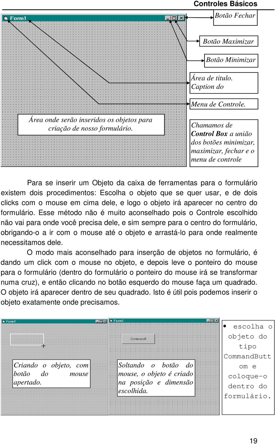 objeto que se quer usar, e de dois clicks com o mouse em cima dele, e logo o objeto irá aparecer no centro do formulário.