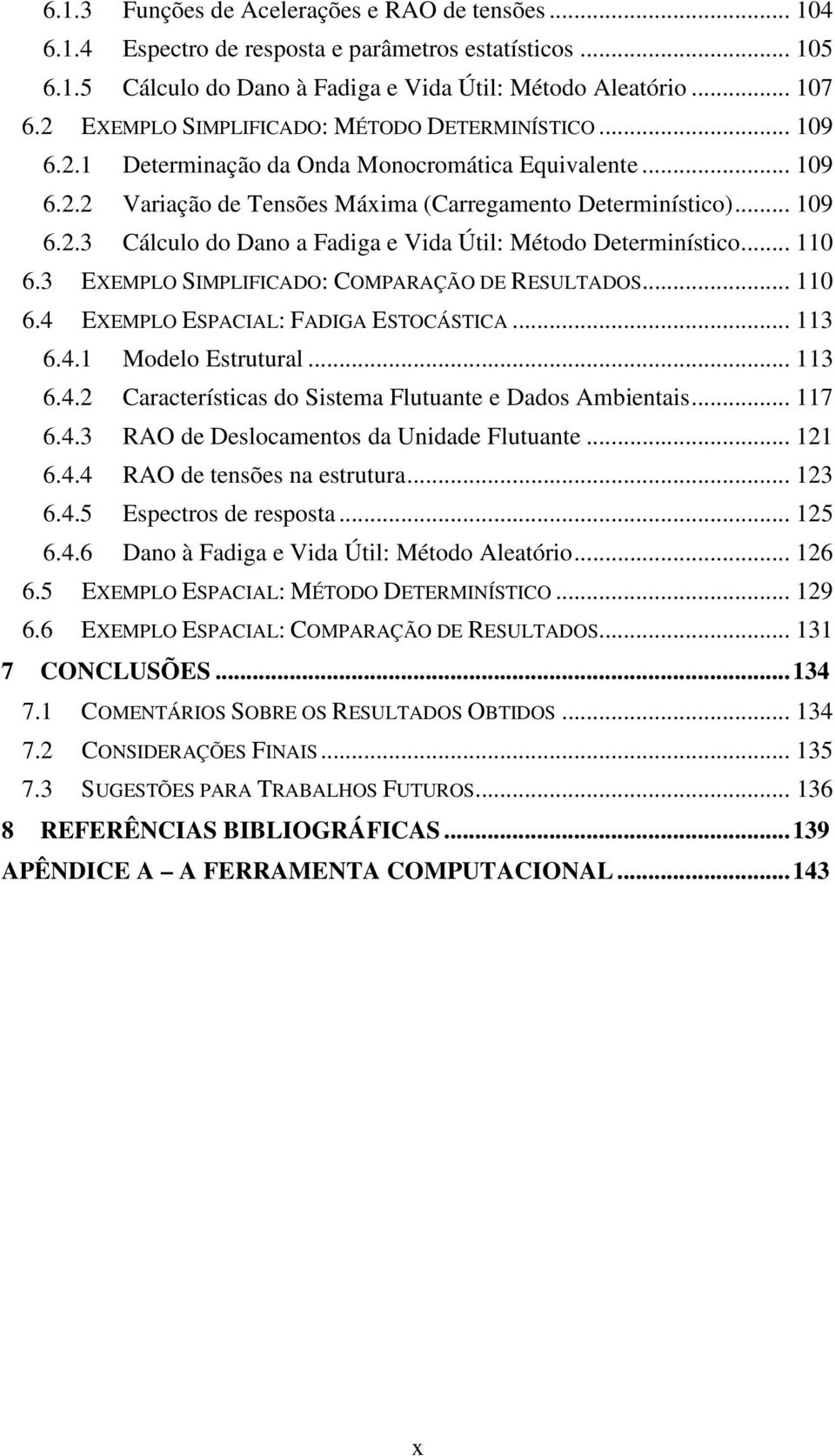 .. 110 6.3 EXEMPLO SIMPLIFICADO: COMPARAÇÃO DE RESULTADOS... 110 6.4 EXEMPLO ESPACIAL: FADIGA ESTOCÁSTICA... 113 6.4.1 Modelo Estrutural... 113 6.4. Características do Sistema Flutuante e Dados Ambientais.