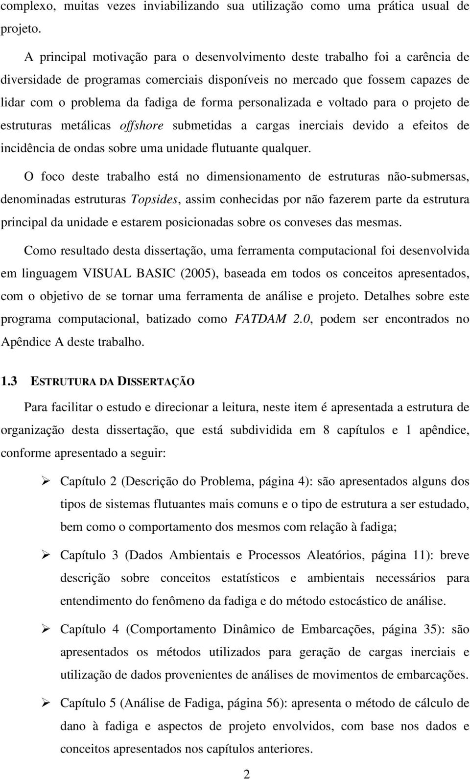 personalizada e voltado para o projeto de estruturas metálicas offshore submetidas a cargas inerciais devido a efeitos de incidência de ondas sobre uma unidade flutuante qualquer.