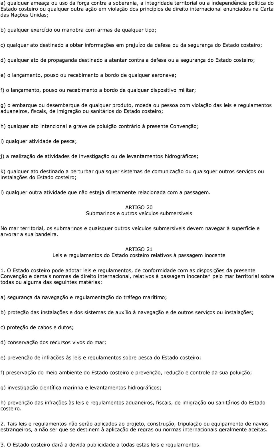 do Estado costeiro; d) qualquer ato de propaganda destinado a atentar contra a defesa ou a segurança do Estado costeiro; e) o lançamento, pouso ou recebimento a bordo de qualquer aeronave; f) o