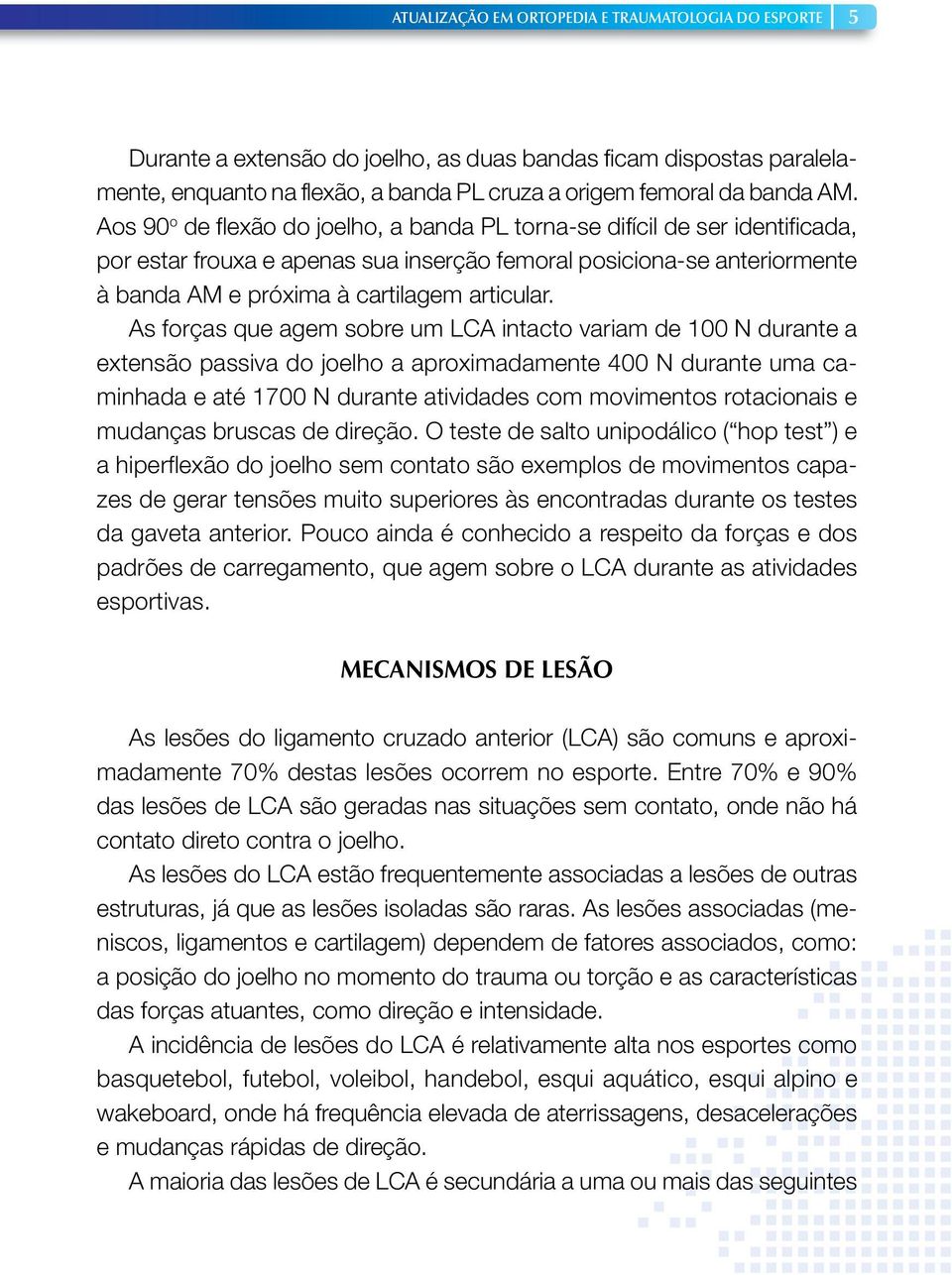 As forças que agem sobre um LCA intacto variam de 100 N durante a extensão passiva do joelho a aproximadamente 400 N durante uma caminhada e até 1700 N durante atividades com movimentos rotacionais e