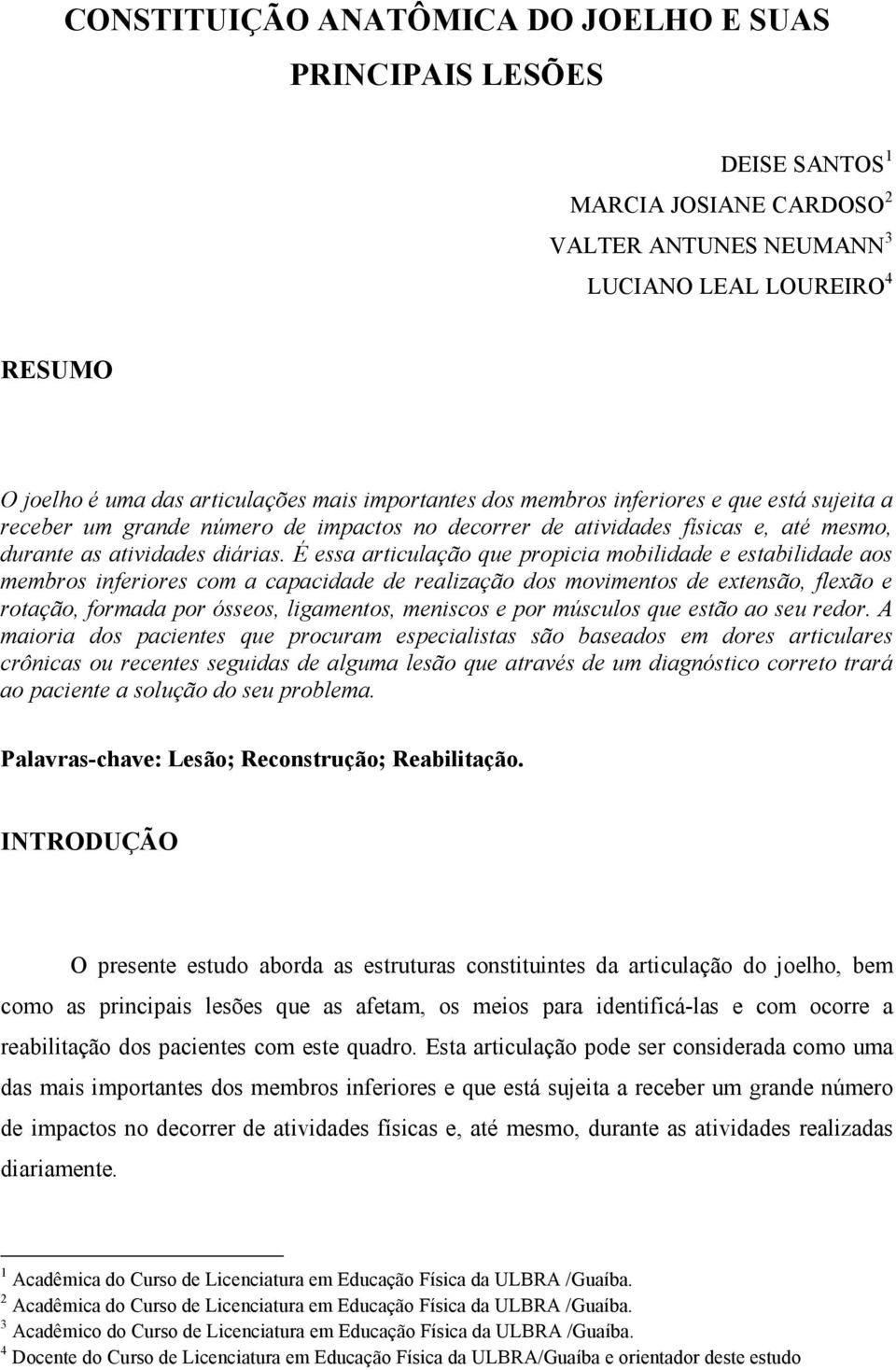 É essa articulação que propicia mobilidade e estabilidade aos membros inferiores com a capacidade de realização dos movimentos de extensão, flexão e rotação, formada por ósseos, ligamentos, meniscos