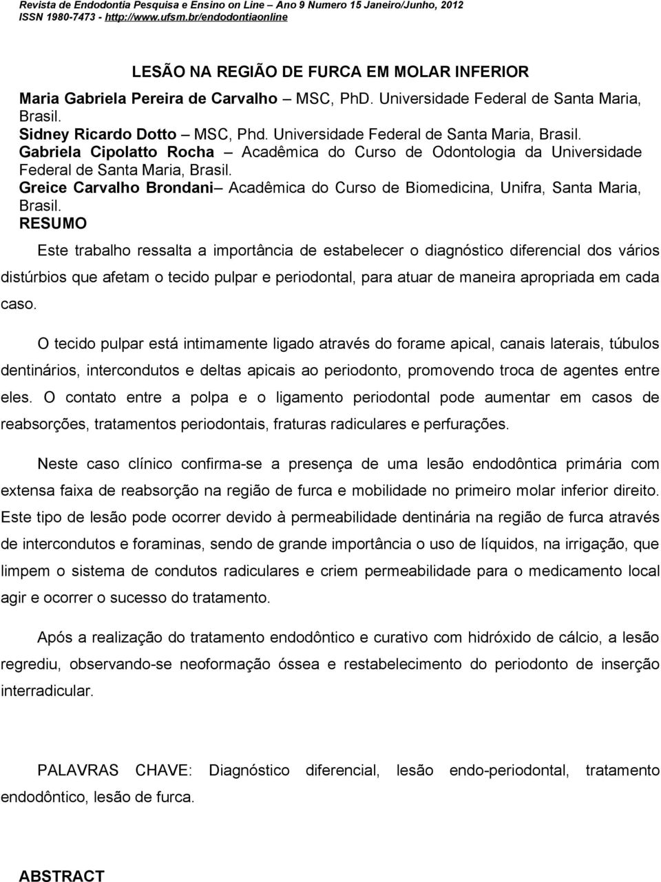 Universidade Federal de Santa Maria, Brasil. Gabriela Cipolatto Rocha Acadêmica do Curso de Odontologia da Universidade Federal de Santa Maria, Brasil.