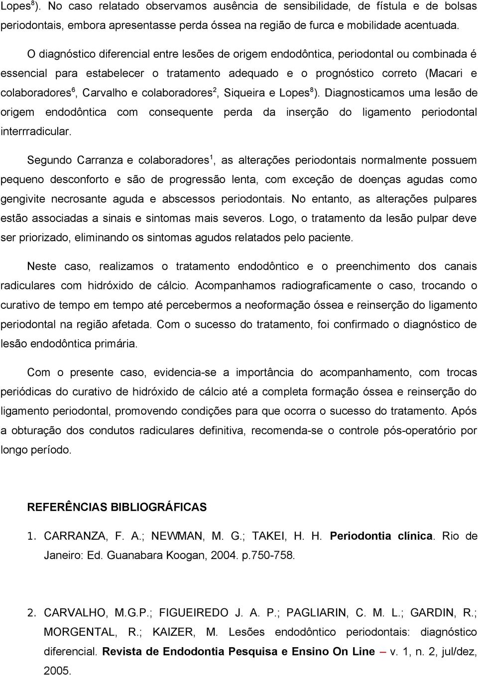 colaboradores 2, Siqueira e Lopes 8 ). Diagnosticamos uma lesão de origem endodôntica com consequente perda da inserção do ligamento periodontal interrradicular.