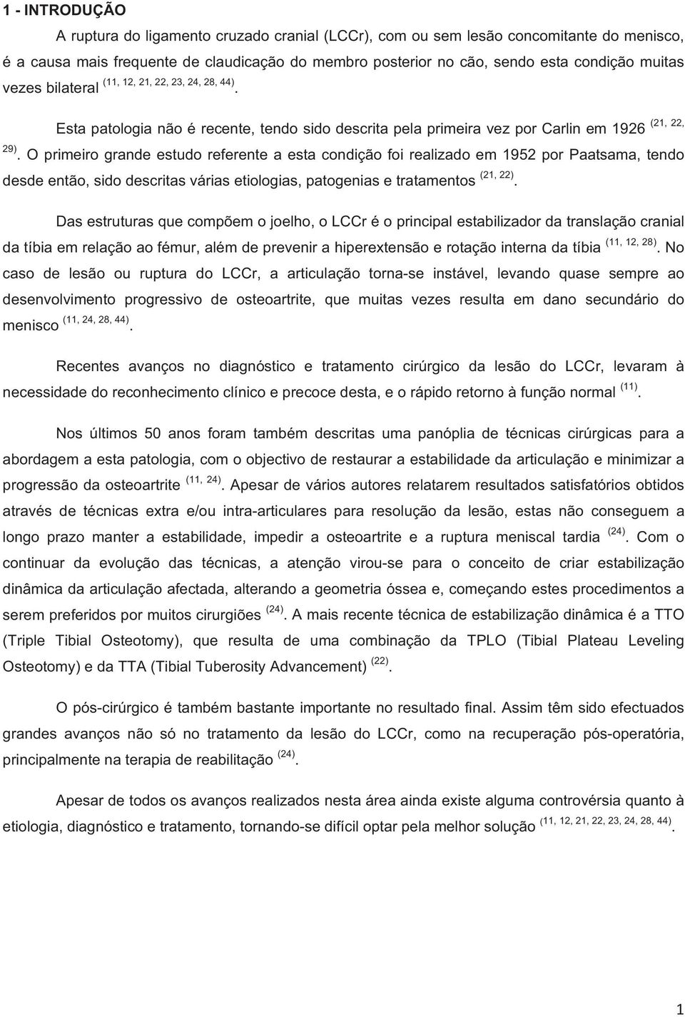 O primeiro grande estudo referente a esta condição foi realizado em 1952 por Paatsama, tendo desde então, sido descritas várias etiologias, patogenias e tratamentos (21, 22).