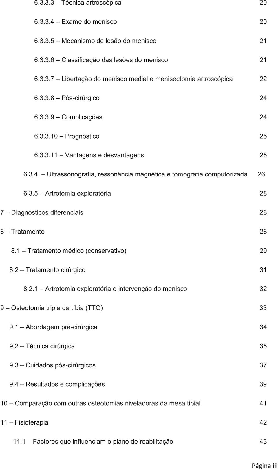 1 Tratamento médico (conservativo) 29 8.2 Tratamento cirúrgico 31 8.2.1 Artrotomia exploratória e intervenção do menisco 32 9 Osteotomia tripla da tíbia (TTO) 33 9.1 Abordagem pré-cirúrgica 34 9.