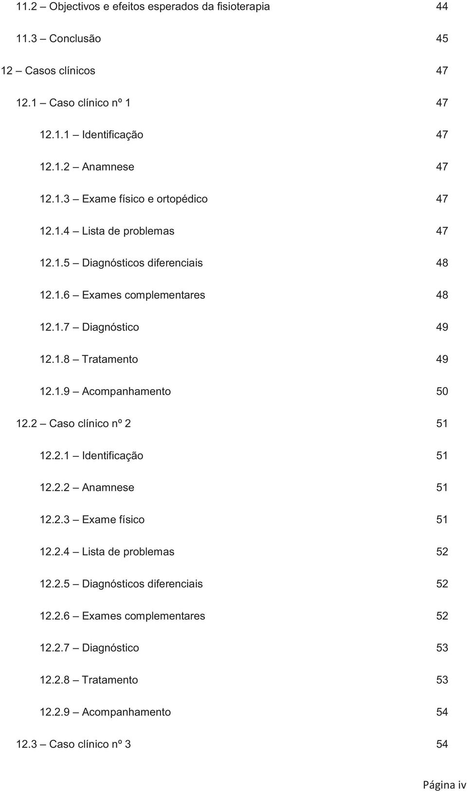 1.9 Acompanhamento 50 12.2 Caso clínico nº 2 51 12.2.1 Identificação 51 12.2.2 Anamnese 51 12.2.3 Exame físico 51 12.2.4 Lista de problemas 52 12.2.5 Diagnósticos diferenciais 52 12.