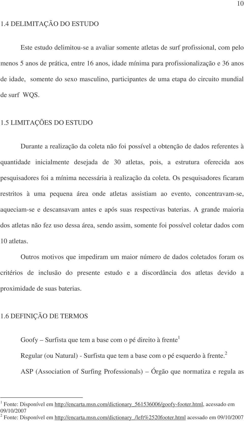 5 LIMITAÇÕES DO ESTUDO Durante a realização da coleta não foi possível a obtenção de dados referentes à quantidade inicialmente desejada de 30 atletas, pois, a estrutura oferecida aos pesquisadores