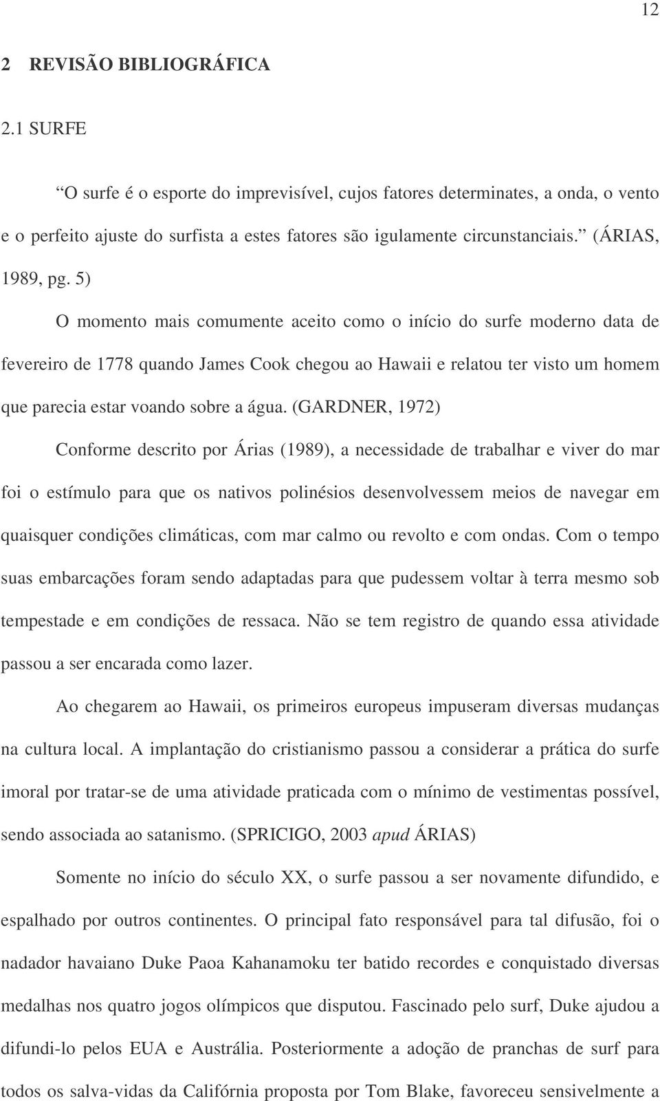 5) O momento mais comumente aceito como o início do surfe moderno data de fevereiro de 1778 quando James Cook chegou ao Hawaii e relatou ter visto um homem que parecia estar voando sobre a água.