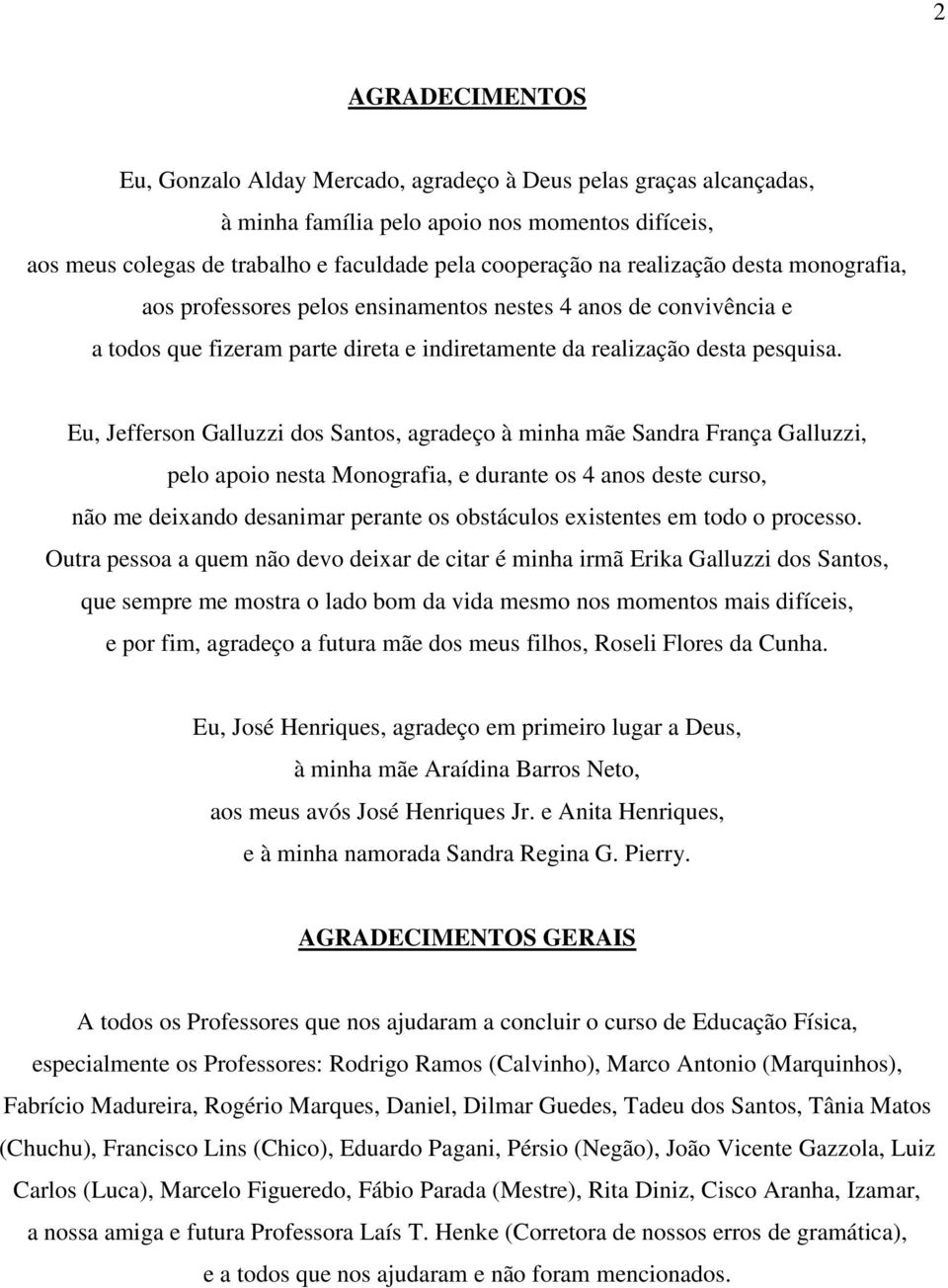 Eu, Jefferson Galluzzi dos Santos, agradeço à minha mãe Sandra França Galluzzi, pelo apoio nesta Monografia, e durante os 4 anos deste curso, não me deixando desanimar perante os obstáculos