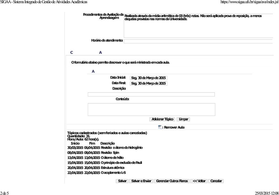 Data Inicial: Data Final: Descrição: Seg, 30 de Março de 2015 Seg, 30 de Março de 2015 Conteúdo: dicionar Tópico Limpar : Remover ula Tópicos cadastrados (semferiados e aulas canceladas) Quantidade: