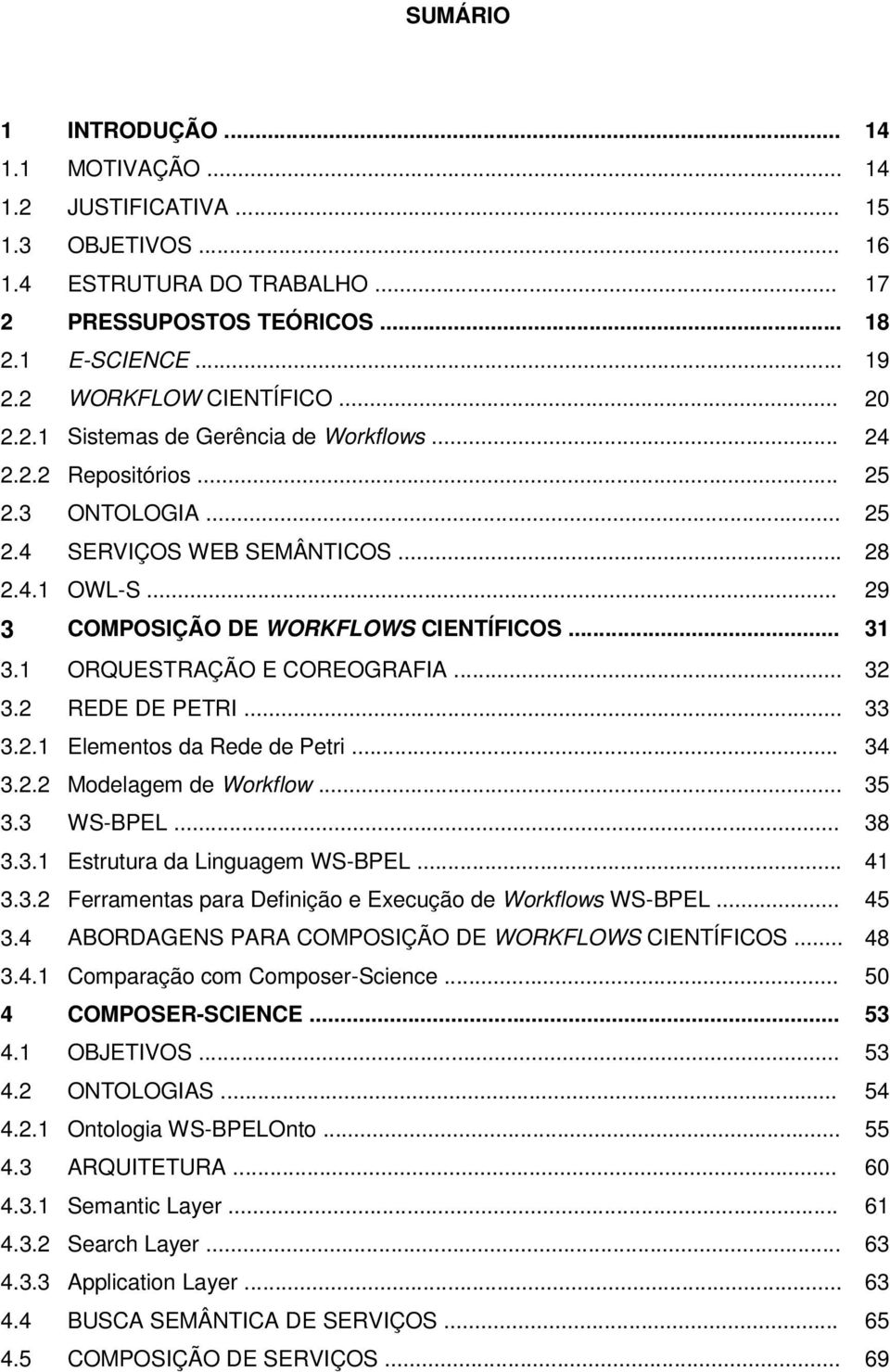 .. 29 3 COMPOSIÇÃO DE WORKFLOWS CIENTÍFICOS... 31 3.1 ORQUESTRAÇÃO E COREOGRAFIA... 32 3.2 REDE DE PETRI... 33 3.2.1 Elementos da Rede de Petri... 34 3.2.2 Modelagem de Workflow... 35 3.3 WS-BPEL.