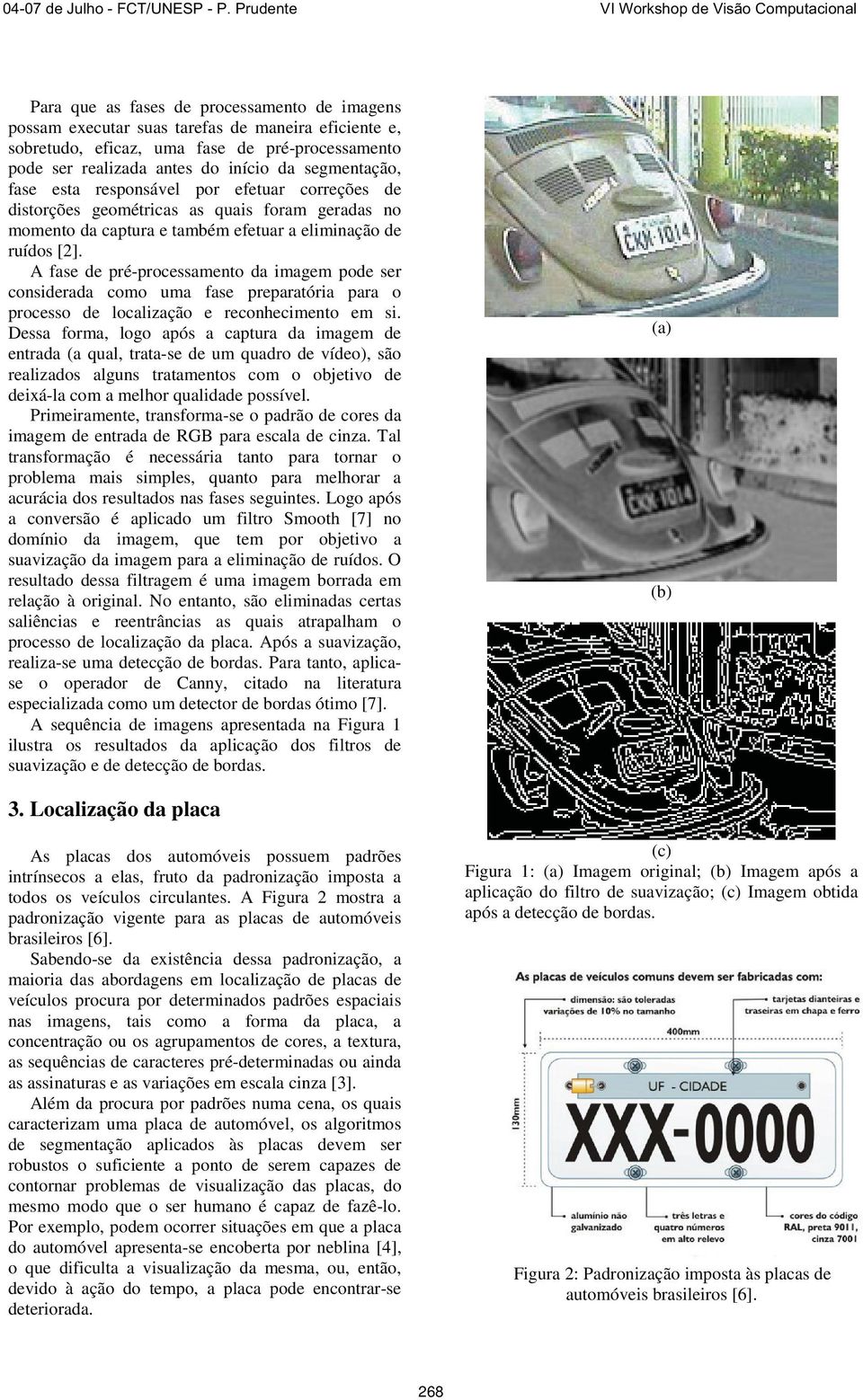 A fase de pré-processamento da imagem pode ser considerada como uma fase preparatória para o processo de localização e reconhecimento em si.