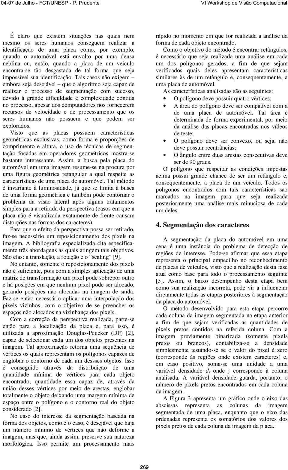 Tais casos não exigem embora seja desejável que o algoritmo seja capaz de realizar o processo de segmentação com sucesso, devido à grande dificuldade e complexidade contida no processo, apesar dos