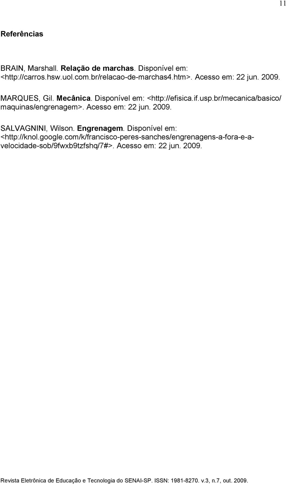 usp.br/mecanica/basico/ maquinas/engrenagem>. Acesso em: 22 jun. 2009. SALVAGNINI, Wilson. Engrenagem.