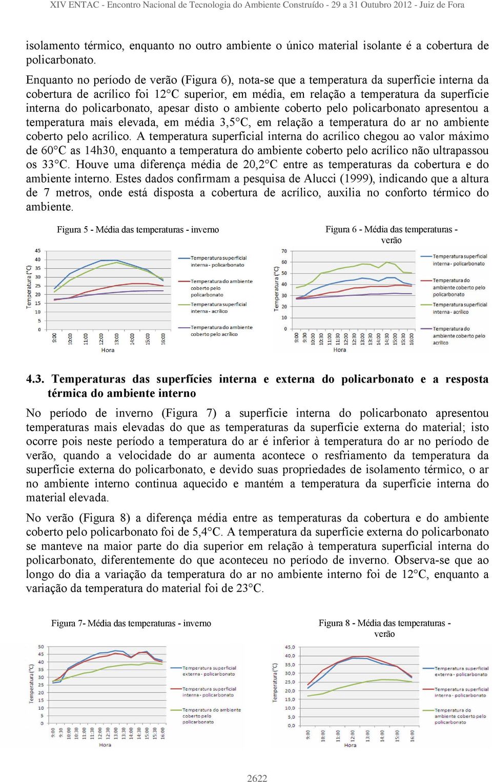 policarbonato, apesar disto o ambiente coberto pelo policarbonato apresentou a temperatura mais elevada, em média 3,5 C, em relação a temperatura do ar no ambiente coberto pelo acrílico.