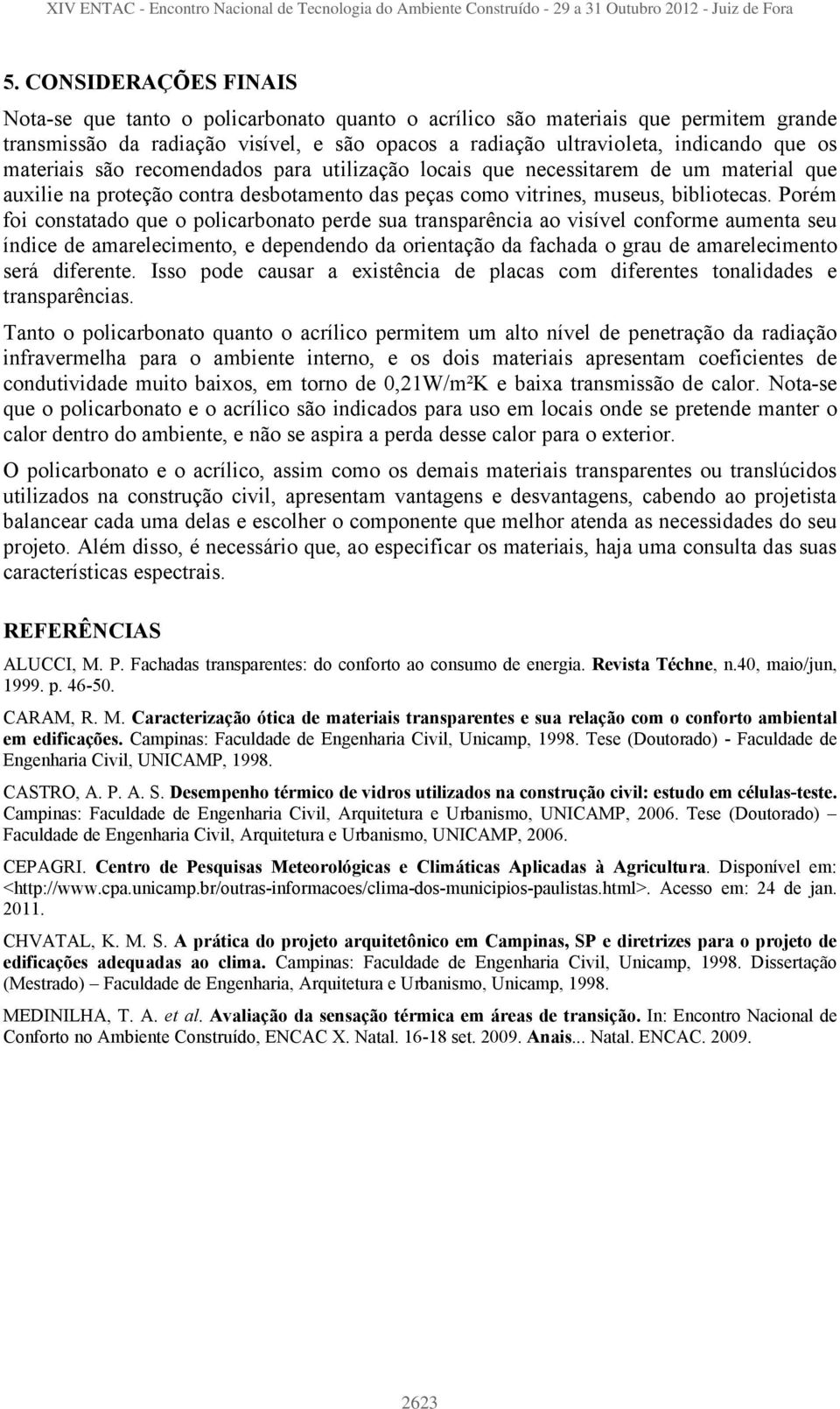 Porém foi constatado que o policarbonato perde sua transparência ao visível conforme aumenta seu índice de amarelecimento, e dependendo da orientação da fachada o grau de amarelecimento será