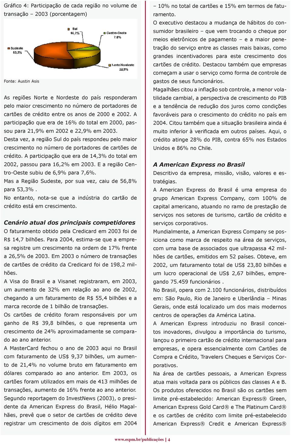 Desta vez, a região Sul do país respondeu pelo maior crescimento no número de portadores de cartões de crédito. A participação que era de 14,3% do total em 2002, passou para 16,2% em 2003.