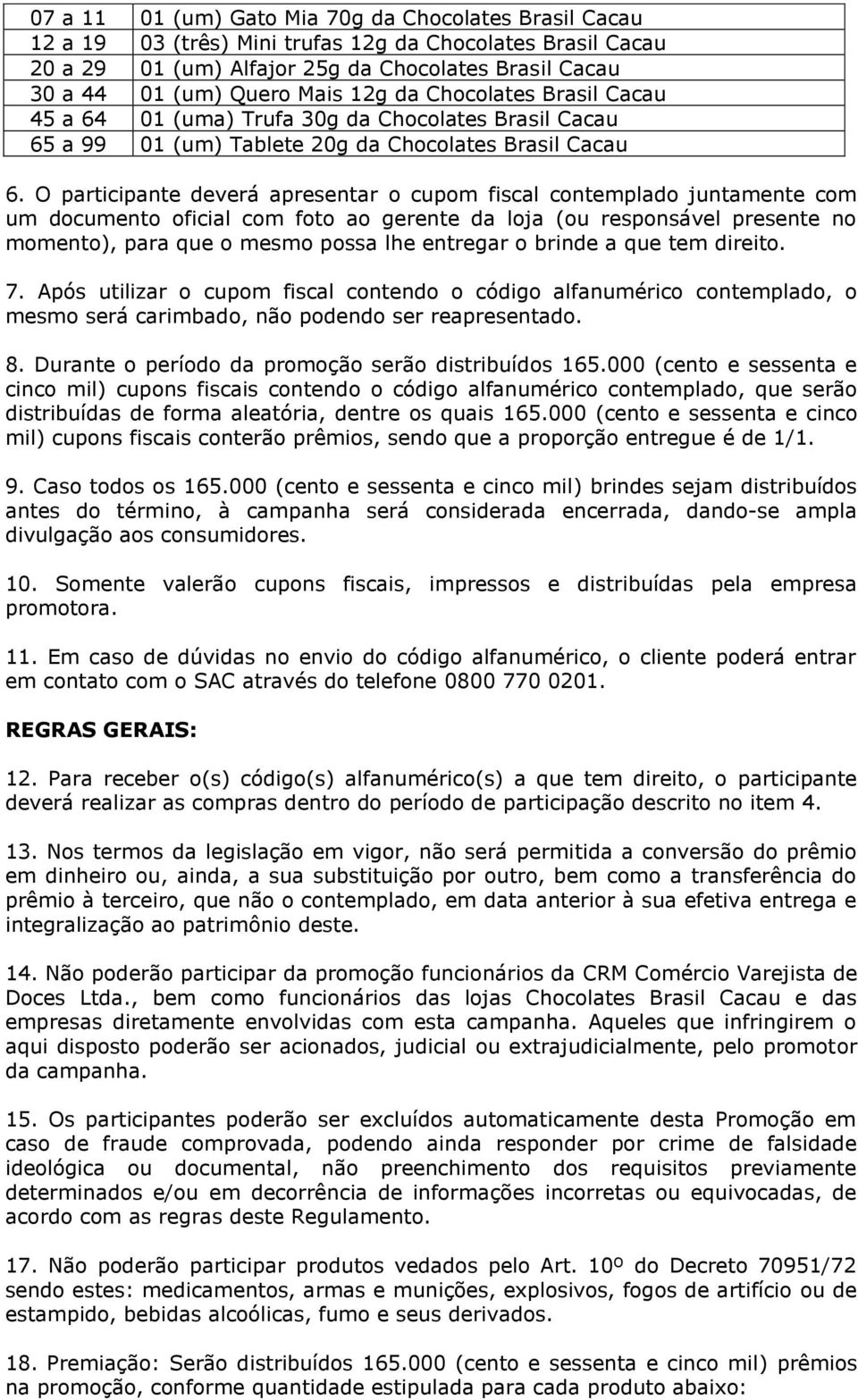 O participante deverá apresentar o cupom fiscal contemplado juntamente com um documento oficial com foto ao gerente da loja (ou responsável presente no momento), para que o mesmo possa lhe entregar o