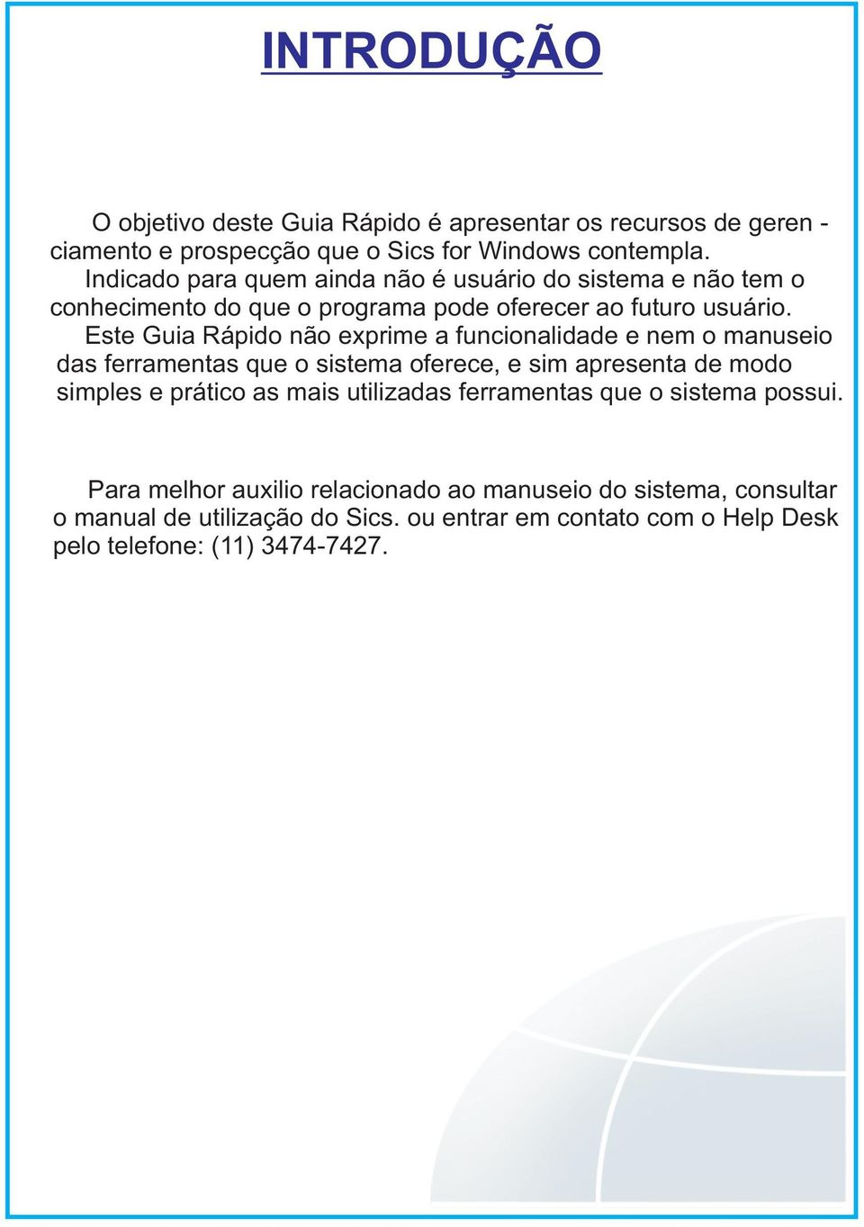 Este Guia Rápido não exprime a funcionalidade e nem o manuseio das ferramentas que o sistema oferece, e sim apresenta de modo simples e prático as mais