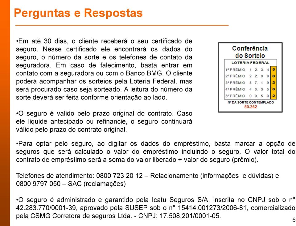 A leitura do número da sorte deverá ser feita conforme orientação ao lado. O seguro é valido pelo prazo original do contrato.