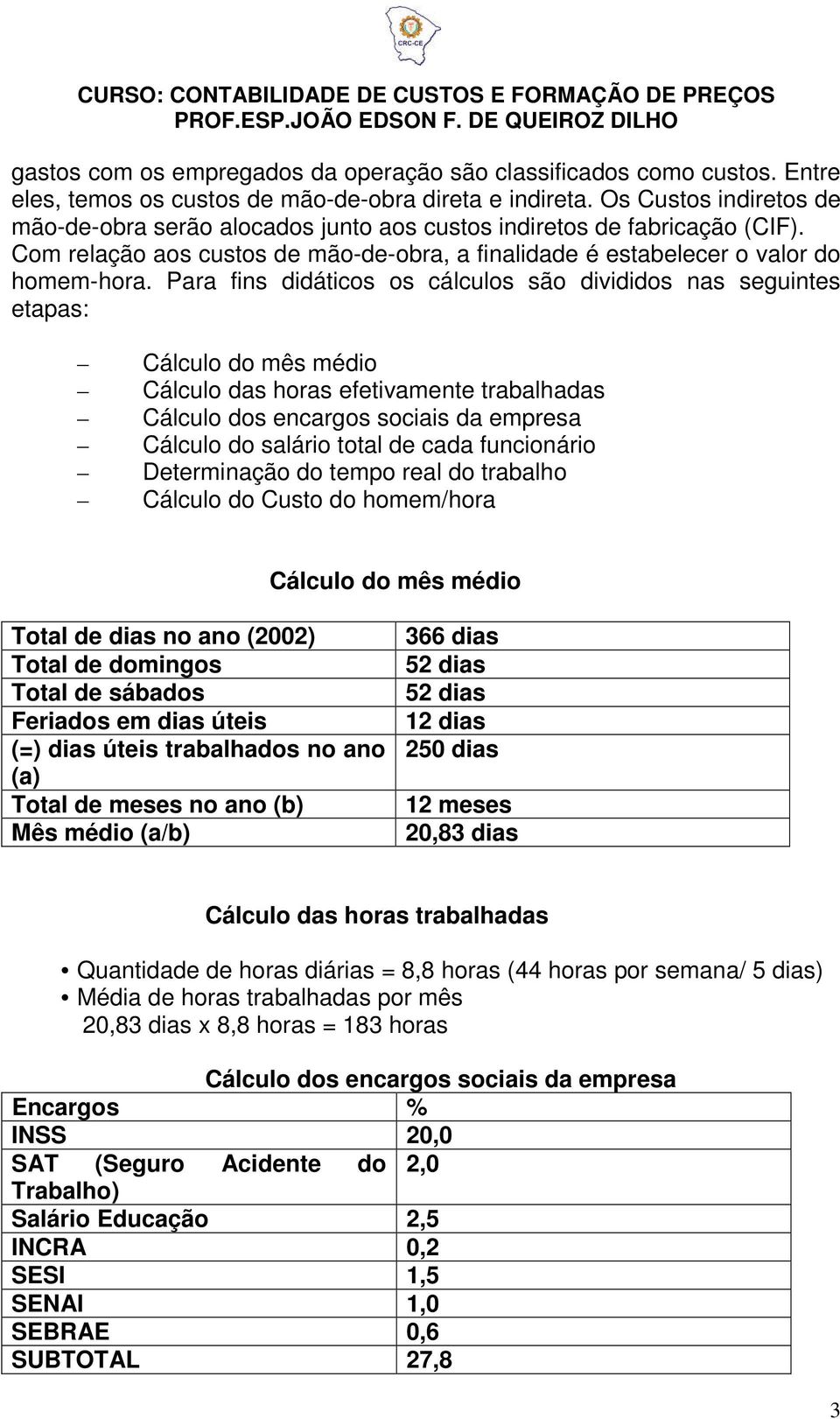 Para fins didáticos os cálculos são divididos nas seguintes etapas: Cálculo do mês médio Cálculo das horas efetivamente trabalhadas Cálculo dos encargos sociais da empresa Cálculo do salário total de