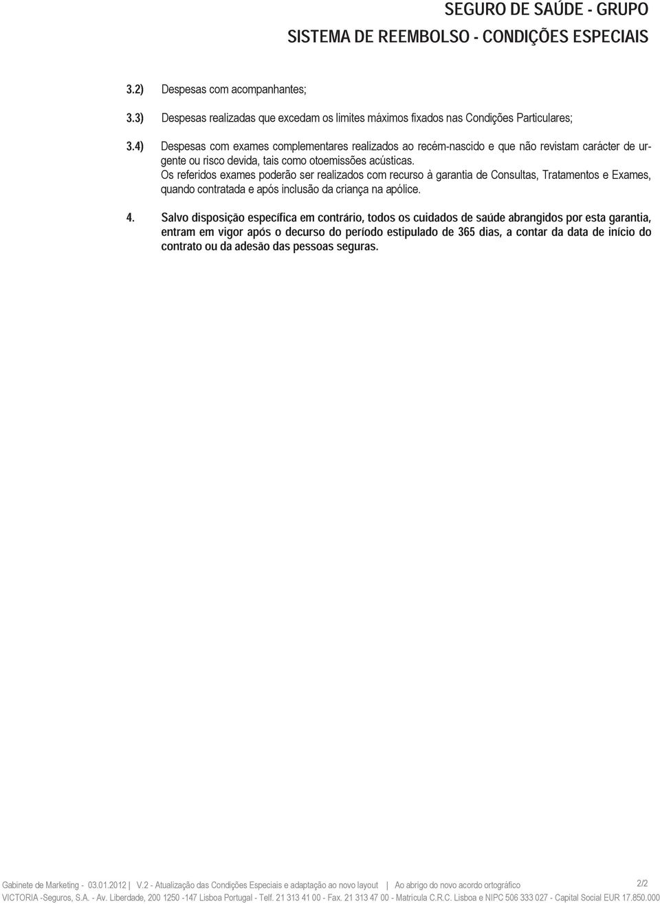 Os referidos exames poderão ser realizados com recurso à garantia de Consultas, Tratamentos e Exames, quando contratada e após inclusão da criança na apólice. 4.