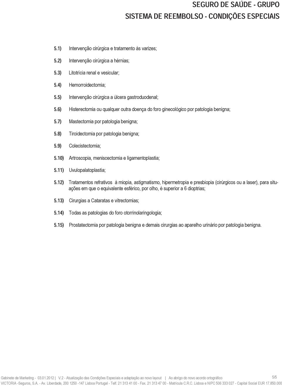 8) Tiroidectomia por patologia benigna; 5.9) Colecistectomia; 5.10) Artroscopia, meniscectomia e ligamentoplastia; 5.11) Uvulopalatoplastia; 5.