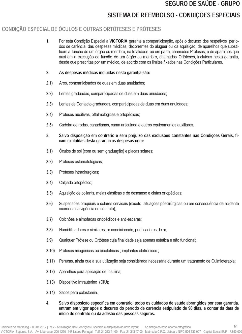 substituam a função de um órgão ou membro, na totalidade ou em parte, chamados Próteses, e de aparelhos que auxiliem a execução da função de um órgão ou membro, chamados Ortóteses, incluídas nesta