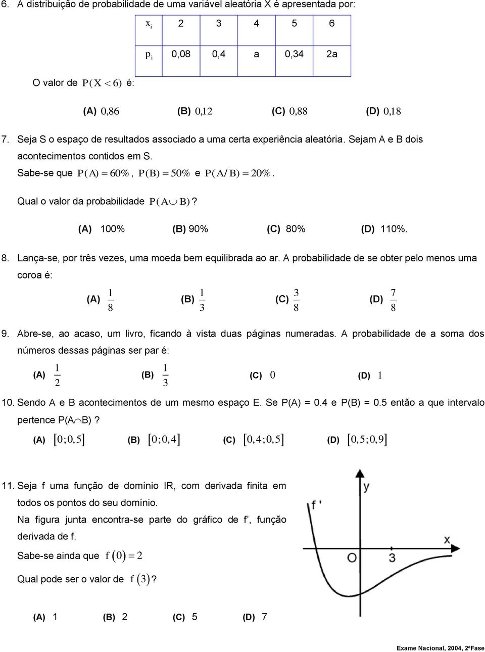 Qual o valor da probabilidade P( A B)? 00% 90% 80% 0%. 8. Lança-se, por três vezes, uma moeda bem equilibrada ao ar. A probabilidade de se obter pelo menos uma coroa é: 8 8 8 7 9.