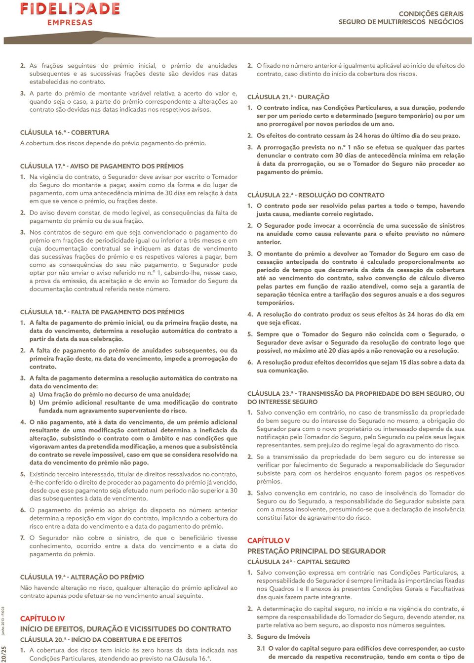 avisos. CLÁUSULA 16.ª - COBERTURA A cobertura dos riscos depende do prévio pagamento do prémio. CLÁUSULA 17.ª - AVISO DE PAGAMENTO DOS PRÉMIOS 1.