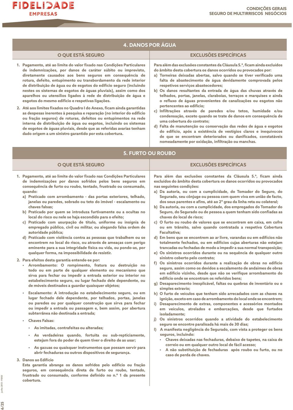 defeito, entupimento ou transbordamento da rede interior de distribuição de água ou de esgotos do edifício seguro (incluindo nestes os sistemas de esgotos de águas pluviais), assim como dos aparelhos