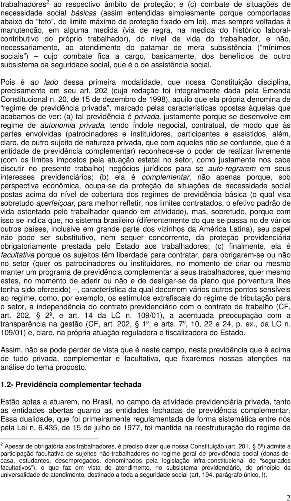 necessariamente, ao atendimento do patamar de mera subsistência ( mínimos sociais ) cujo combate fica a cargo, basicamente, dos benefícios de outro subsistema da seguridade social, que é o de