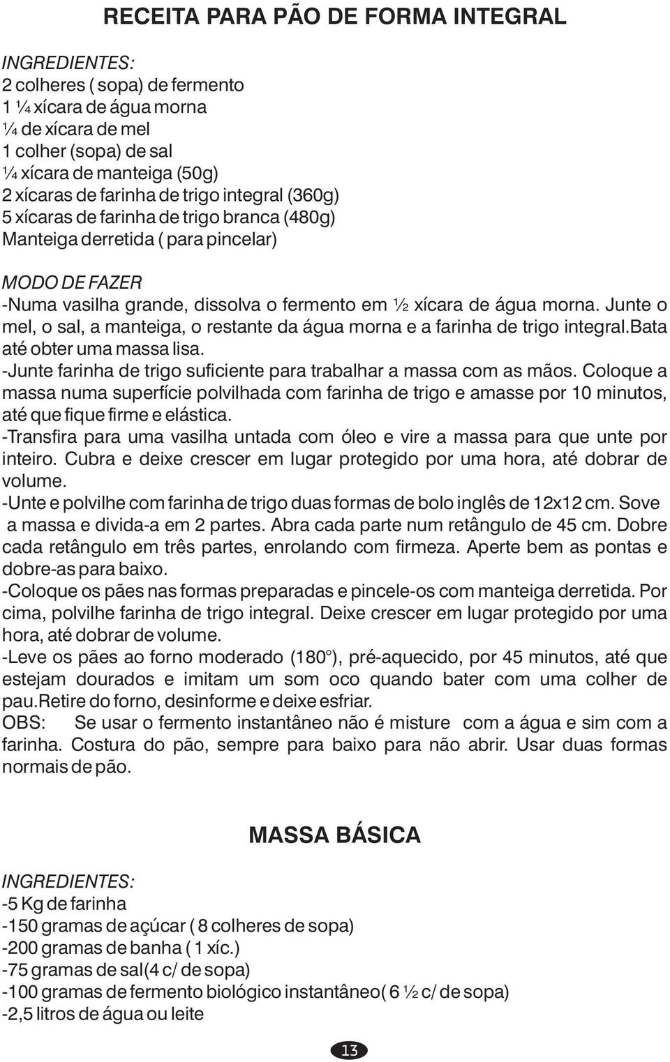 Junte o mel, o sal, a manteiga, o restante da água morna e a farinha de trigo integral.bata até obter uma massa lisa. -Junte farinha de trigo suficiente para trabalhar a massa com as mãos.