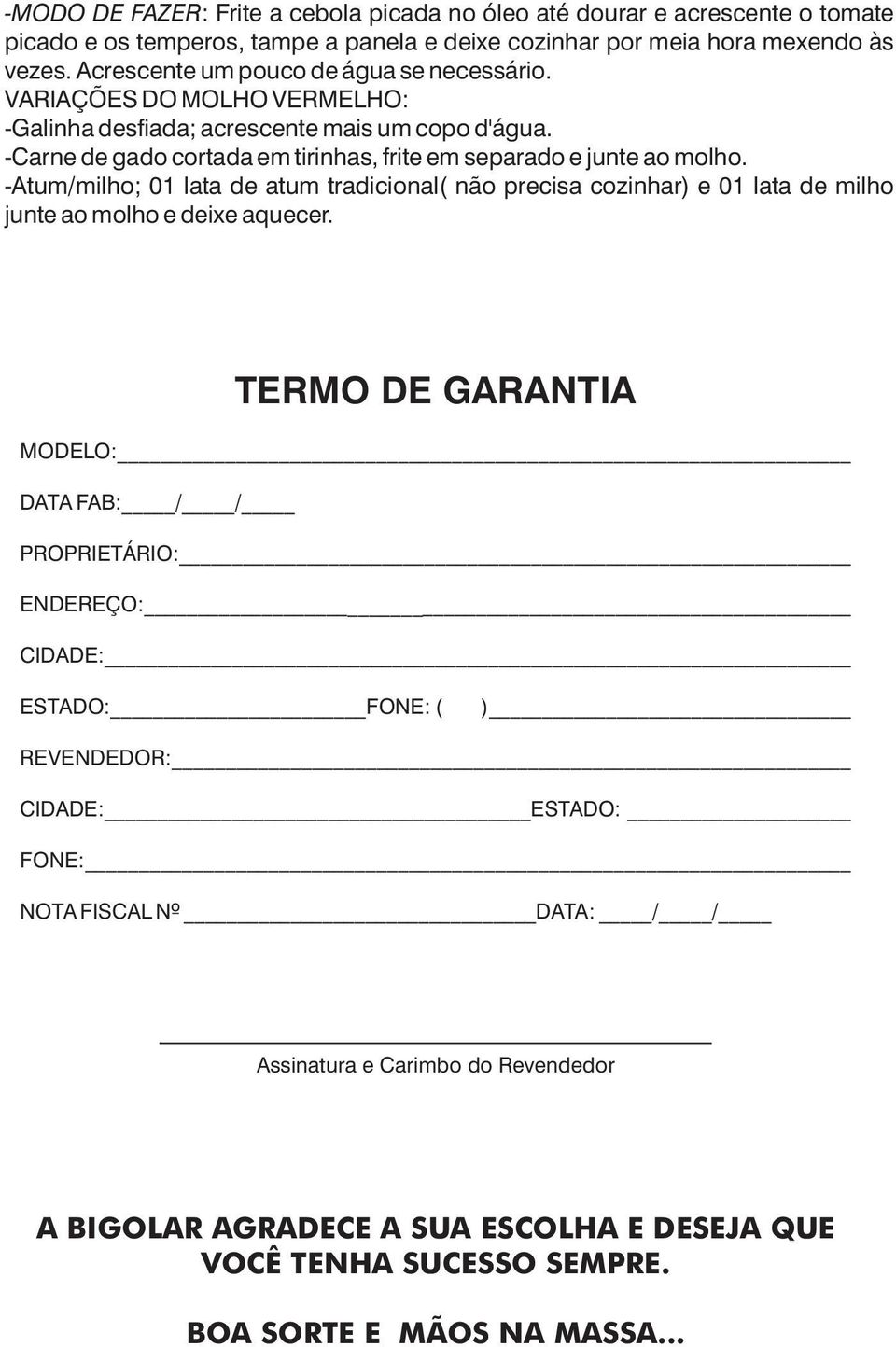 -Carne de gado cortada em tirinhas, frite em separado e junte ao molho. -Atum/milho; 01 lata de atum tradicional( não precisa cozinhar) e 01 lata de milho junte ao molho e deixe aquecer.