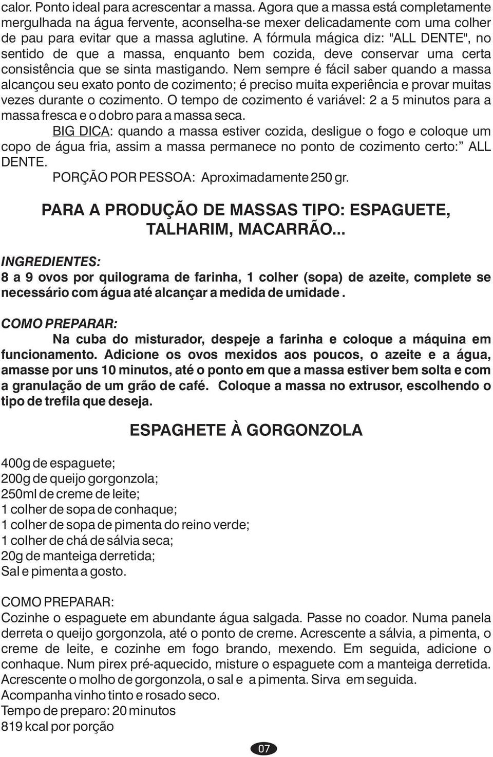 Nem sempre é fácil saber quando a massa alcançou seu exato ponto de cozimento; é preciso muita experiência e provar muitas vezes durante o cozimento.