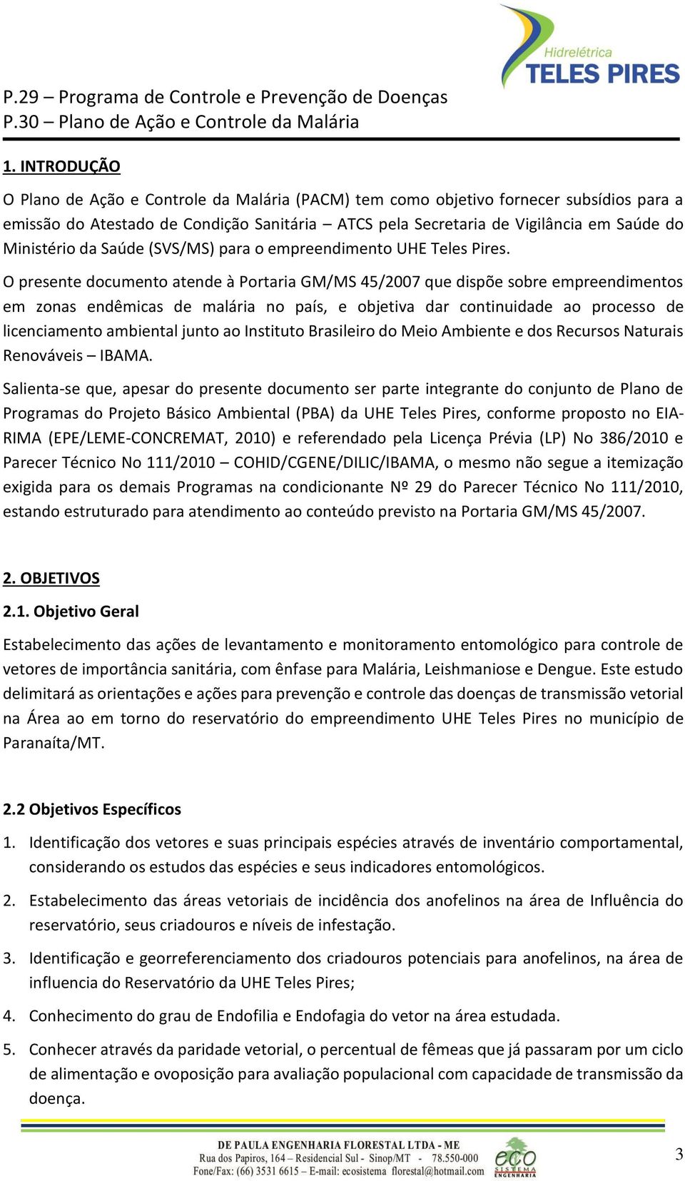 O presente documento atende à Portaria GM/MS 45/2007 que dispõe sobre empreendimentos em zonas endêmicas de malária no país, e objetiva dar continuidade ao processo de licenciamento ambiental junto