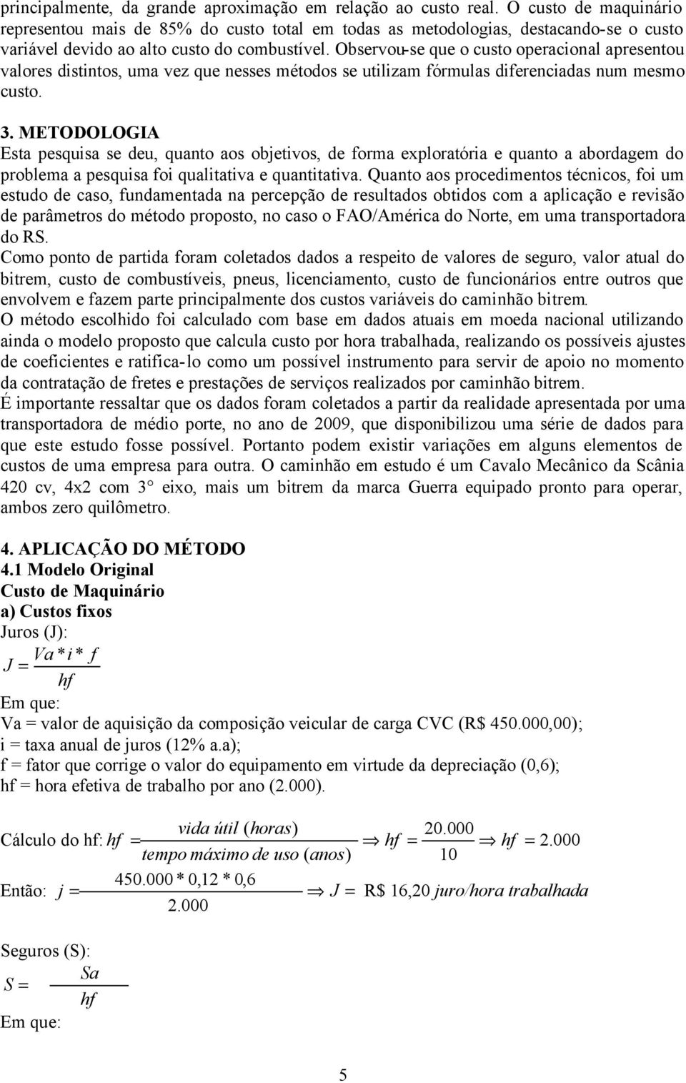 Observou-se que o custo operacional apresentou valores distintos, uma vez que nesses métodos se utilizam fórmulas diferenciadas num mesmo custo. 3.