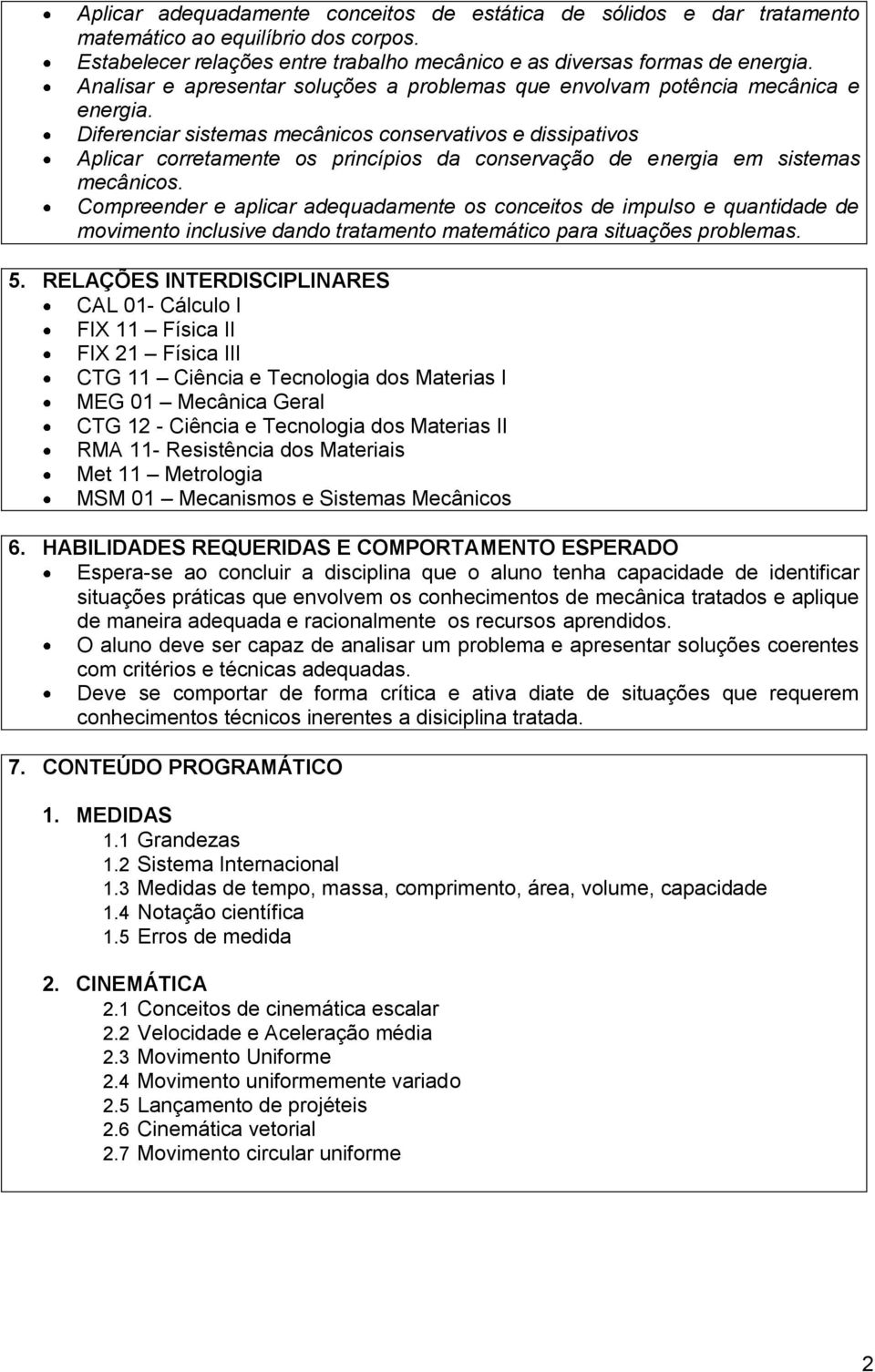 Diferenciar sistemas mecânicos conservativos e dissipativos Aplicar corretamente os princípios da conservação de energia em sistemas mecânicos.