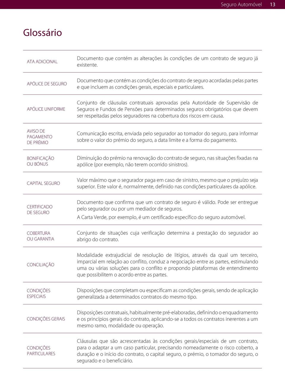 APÓLICE UNIFORME Conjunto de cláusulas contratuais aprovadas pela Autoridade de Supervisão de Seguros e Fundos de Pensões para determinados seguros obrigatórios que devem ser respeitadas pelos