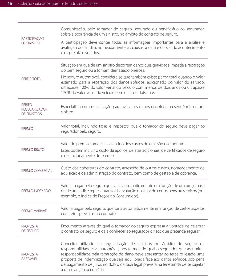 A participação deve conter todas as informações importantes para a análise e avaliação do sinistro, nomeadamente, as causas, a data e o local do acontecimento e os prejuízos sofridos.