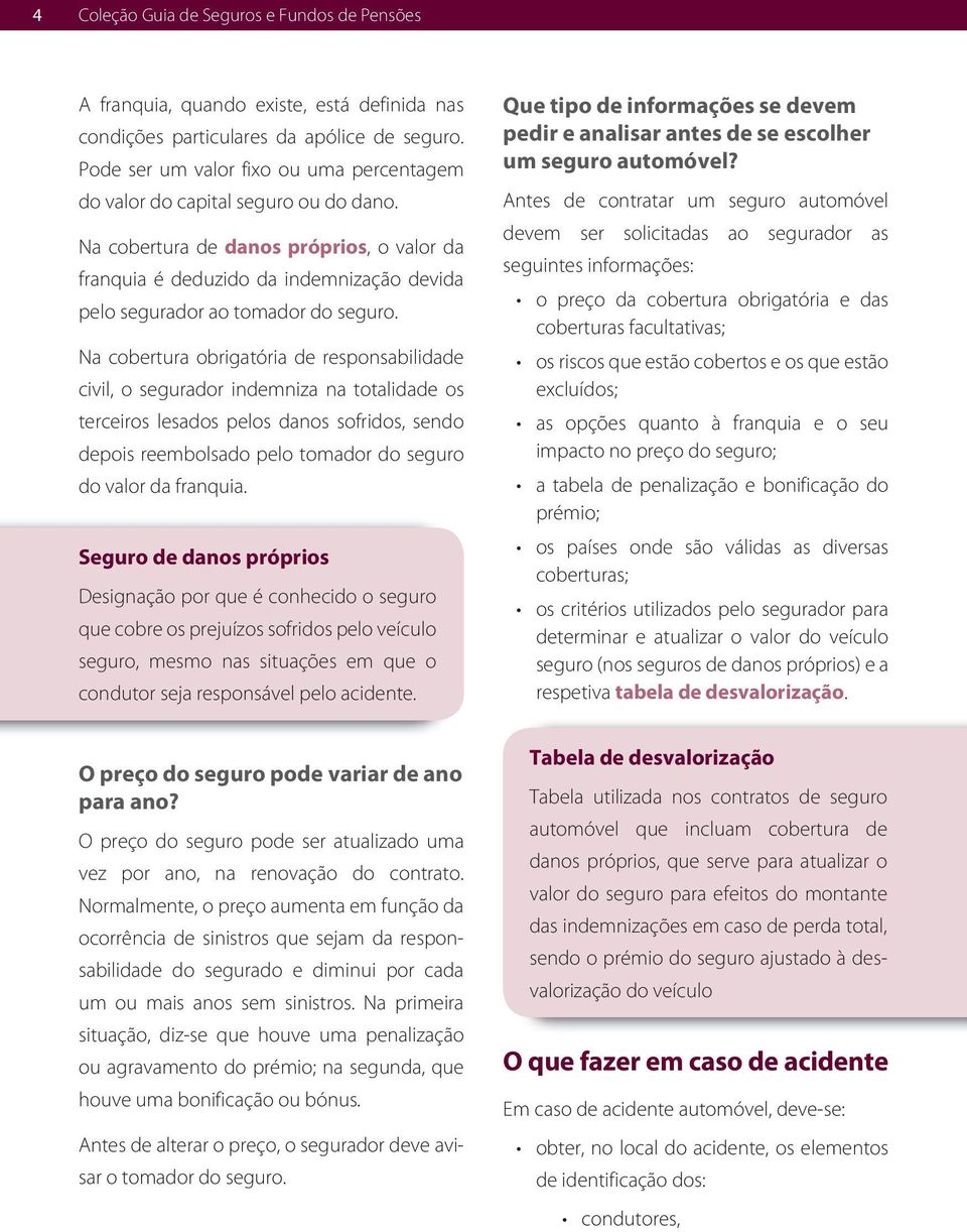 Na cobertura de danos próprios, o valor da franquia é deduzido da indemnização devida pelo segurador ao tomador do seguro.