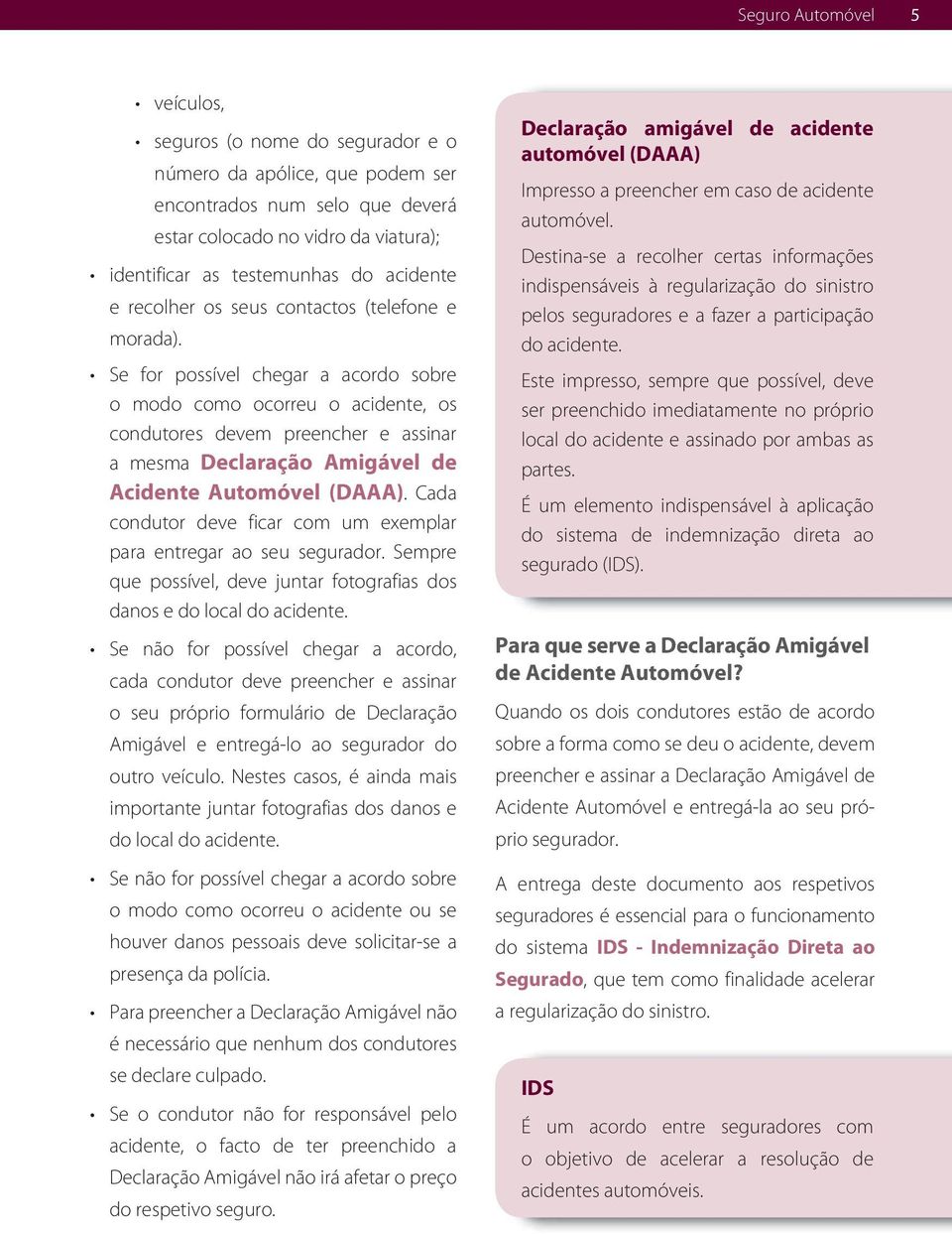 Se for possível chegar a acordo sobre o modo como ocorreu o acidente, os condutores devem preencher e assinar a mesma Declaração Amigável de Acidente Automóvel (DAAA).