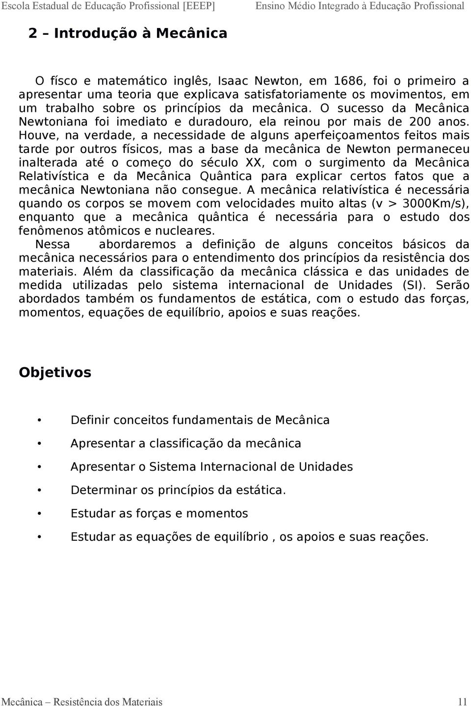 Houve, na verdade, a necessidade de alguns aperfeiçoamentos feitos mais tarde por outros físicos, mas a base da mecânica de Newton permaneceu inalterada até o começo do século XX, com o surgimento da